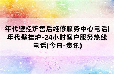 年代壁挂炉售后维修服务中心电话|年代壁挂炉-24小时客户服务热线电话(今日-资讯)